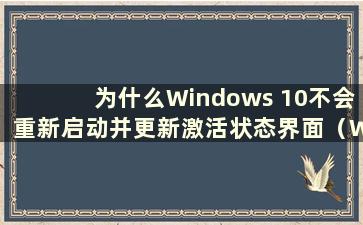 为什么Windows 10不会重新启动并更新激活状态界面（Why won't Windows 10 restart after update）